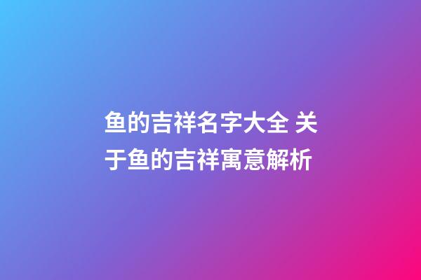 鱼的吉祥名字大全 关于鱼的吉祥寓意解析